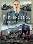 Tim Hillier-Graves - Peppercorn, His Life and Locomotives Bok