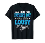 Mens Father's Day Shirt All I Got For Father's Day Was A Lousy T-Shirt