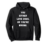 Funny you either Love dogs or you're wrong design idea Pullover Hoodie