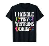 I Handle Tiny Tantrums Daily Pediatric Nurse Pediatrician T-Shirt