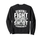 Too Old To Fight Too Slow To Run But I Can Still Shoot Funny Sweatshirt