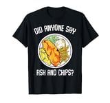 Did Anyone Say Fish & Chips Hot Dish Fried Fish Chips Potato T-Shirt