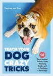 Desiree van Zon - Teach Your Dog Crazy Tricks 50 Howl-arious Stunts From Walking Backwards to Fetching a Beverage Bok