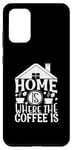 Galaxy S20+ Home Is Where The Coffee Is Funny Quote Caffeine Lover Case