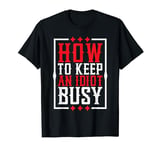 How To Keep An Idiot Busy |--- T-Shirt