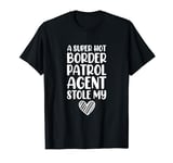 A Super Hot Border Patrol Agent Stole My Heart T-Shirt