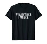 We Aren't Rich, I am Rich Quote T-Shirt