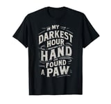 In My Darkest Hour I Reached For A Hand And Found A Paw T-Shirt