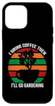 iPhone 12 mini I Drink Coffee Then I'll Go Gardening Funny Garden Lovers Case