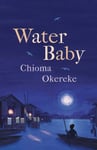 Chioma Okereke - Water Baby An uplifting coming-of-age story from the author of Bitter Leaf Bok