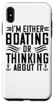 iPhone XS Max I'm Either Boating Or Thinking About It - Funny Boating Case