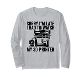 3D Printing Sorry I´m Late I Had To Watch My 3D Printer Long Sleeve T-Shirt
