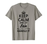 KEEP CALM and let ERIN Handle It | Funny Name Gift - T-Shirt