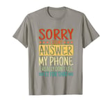 Sorry I Didn't Answer My Phone. T-Shirt