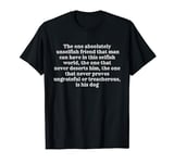 the one absolutely unselfish friend that man can have funny T-Shirt