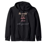 The world is a better place with you in it Zip Hoodie