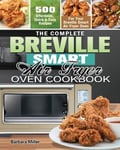 Barbara Miller The Complete Breville Smart Air Fryer Oven Cookbook: 500 Affordable, Quick & Easy Recipes for Your