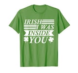 Irish I Was Inside You - St Patricks Day T-Shirt