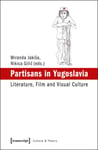 Miranda Jakisa - Partisans in Yugoslavia Literature, Film, and Visual Culture Bok