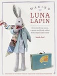 Sarah Peel - Making Luna Lapin Sew and Dress Luna, a Quiet Kind Rabbit with Impeccable Taste Bok