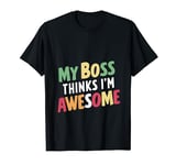 My Boss Thinks I'm Awesome -------- T-Shirt