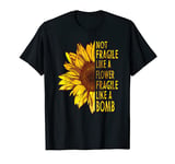 Not fragile like a flower fragile like a bomb Sunflower T-Shirt