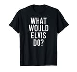What Would ELVIS Do Funny Personalized Name Joke Men Gift T-Shirt