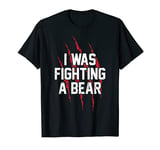 I Was Fighting A Bear T Shirt Bear Scratches Great Gift T-Shirt