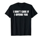 I Don't Care If I Offend You T-Shirt