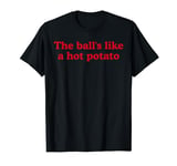 The Balls Like A Hot Potato Funny Football Pub Cliche T-Shirt