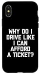 Coque pour iPhone X/XS Pourquoi est-ce que je conduis comme si je pouvais me permettre un ticket ? - Conduite amusante