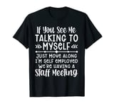 If U See Me Talking To My-self Move Along I'm Self Employed T-Shirt
