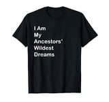 I Am My Ancestors Wildest Dreams Funny Gifts T-Shirt