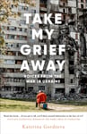 Katerina Gordeeva - Take My Grief Away Voices from the War in Ukraine Bok
