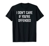 I Don't Care If You're Offended, Funny, Jokes, Sarcastic T-Shirt