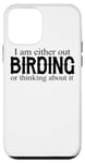 iPhone 12 mini I Am Either Out Birding Or Thinking About It - Birdwatching Case
