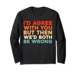 Retro Irony Vintage Id Agree With You But Wed Both Be Wrong Long Sleeve T-Shirt