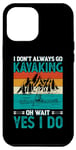 iPhone 12 Pro Max I Don't Always Go Kayaking Oh Wait Yes I Do Case