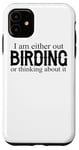 iPhone 11 I Am Either Out Birding Or Thinking About It - Birdwatching Case