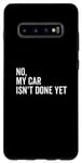 Galaxy S10+ No, My Car Isn't Done Yet Funny Car Guy Car Mechanic Garage Case