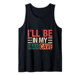 I'll Be In My Man Cave Humor Sarcastic Funny Fathers Day Tank Top