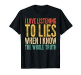 I Love Listening To Lies When I Know The Whole Truth T-Shirt