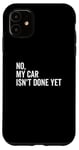 iPhone 11 No, My Car Isn't Done Yet Funny Car Guy Car Mechanic Garage Case