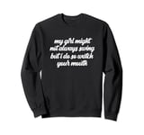 My Girl Might Not Always Swing But I Do So Watch Your Mouth Sweatshirt
