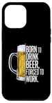 Coque pour iPhone 12 Pro Max Né pour boire de la bière, forcé de travailler - Funny Beer Drinking