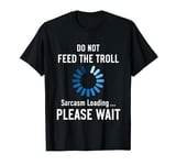 Do Not Feed The Troll Sarcasm Loading Please Wait Funny Joke T-Shirt