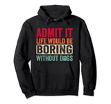 Admit It Life Would Be Boring Without dogs funny Pullover Hoodie