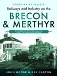 John Hodge - Railways and Industry on the Brecon & Merthyr Bargoed to Pontsticill Jct., Pant Dowlais Central Bok