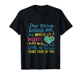 Dear person behind me, the world is a better place with you T-Shirt