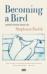 Stephanie Radok - Becoming a Bird Untold Stories About Art Bok